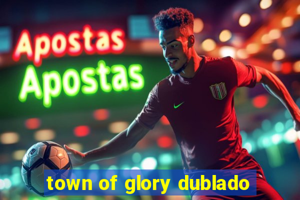 town of glory dublado